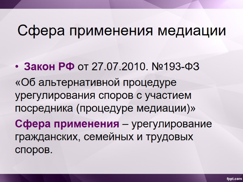 Сфера применения медиации Закон РФ от 27.07.2010. №193-ФЗ  «Об альтернативной процедуре урегулирования споров